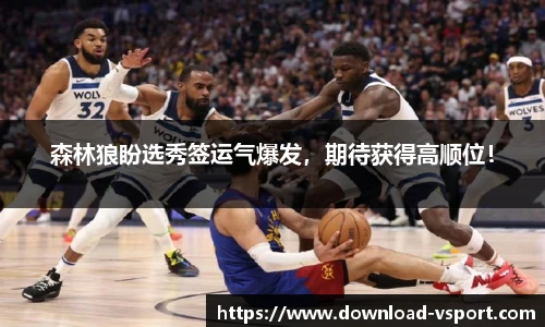 森林狼盼选秀签运气爆发，期待获得高顺位！