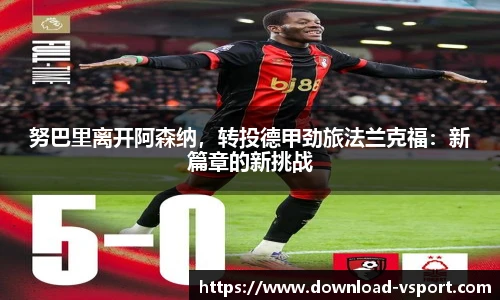 努巴里离开阿森纳，转投德甲劲旅法兰克福：新篇章的新挑战