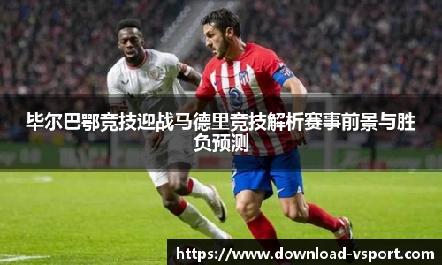 毕尔巴鄂竞技迎战马德里竞技解析赛事前景与胜负预测