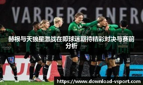 赫根与天狼星激战在即球迷期待精彩对决与赛前分析