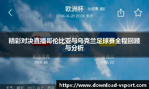 精彩对决直播哥伦比亚与乌克兰足球赛全程回顾与分析