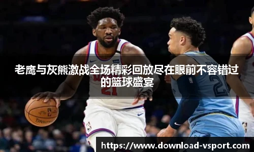 老鹰与灰熊激战全场精彩回放尽在眼前不容错过的篮球盛宴