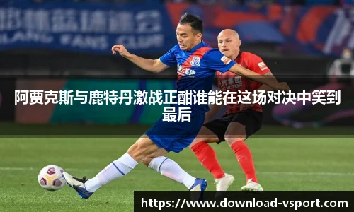 阿贾克斯与鹿特丹激战正酣谁能在这场对决中笑到最后