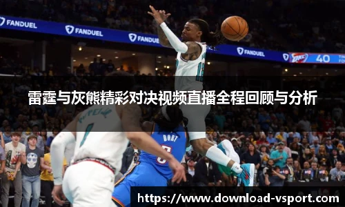 雷霆与灰熊精彩对决视频直播全程回顾与分析